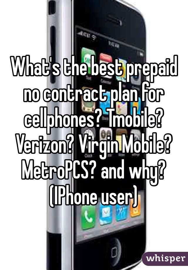 What's the best prepaid no contract plan for cellphones? Tmobile? Verizon? Virgin Mobile? MetroPCS? and why? (IPhone user) 