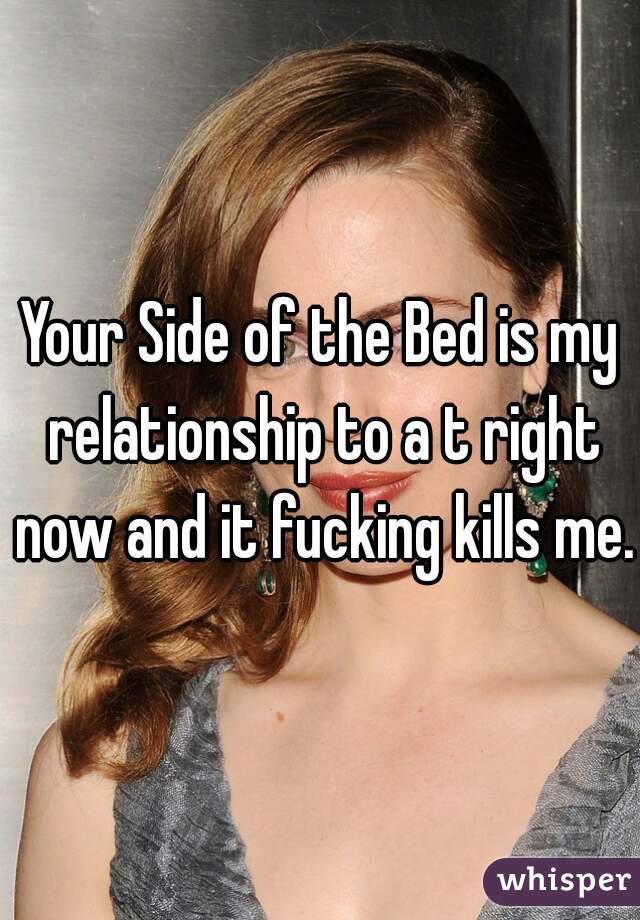 Your Side of the Bed is my relationship to a t right now and it fucking kills me. 