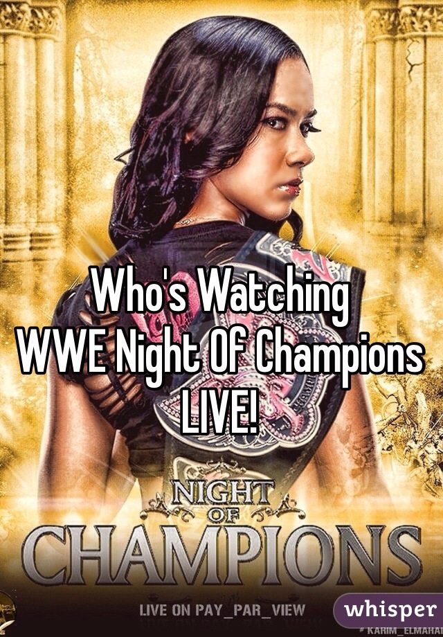 Who's Watching
WWE Night Of Champions
LIVE! 