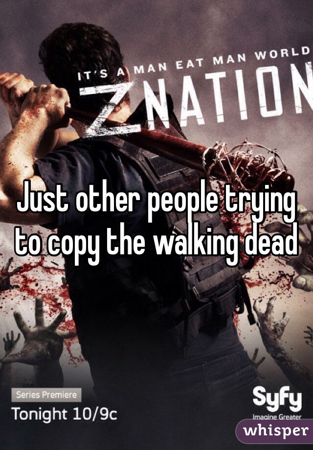 Just other people trying to copy the walking dead