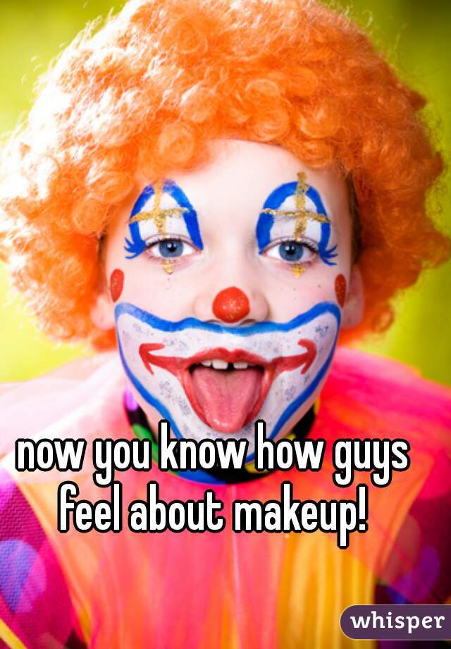 now you know how guys feel about makeup! 