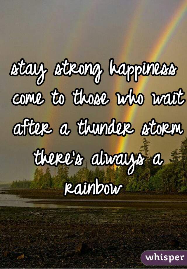 stay strong happiness come to those who wait after a thunder storm there's always a rainbow 