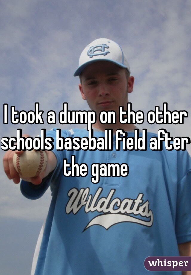I took a dump on the other schools baseball field after the game 