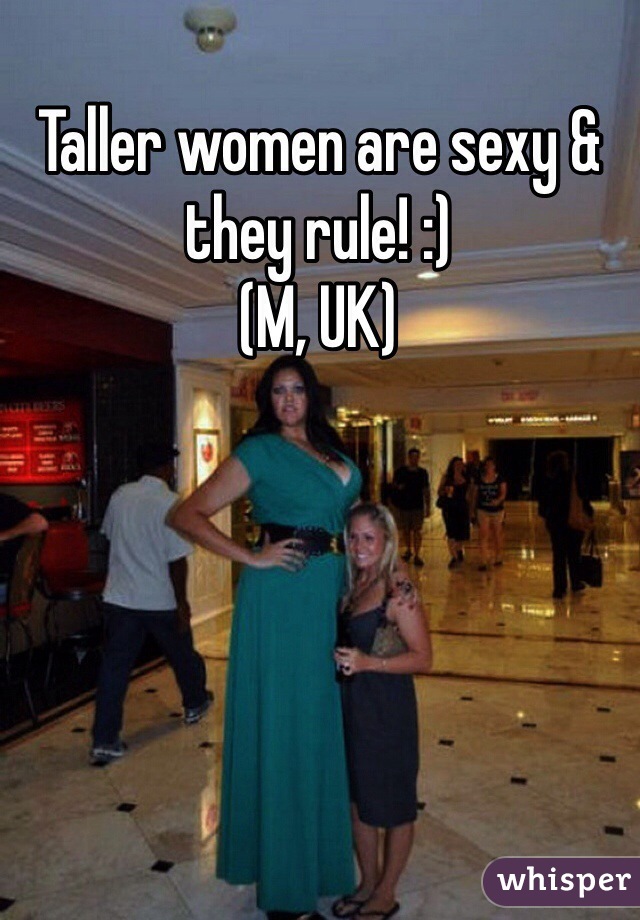 Taller women are sexy & they rule! :) 
(M, UK) 