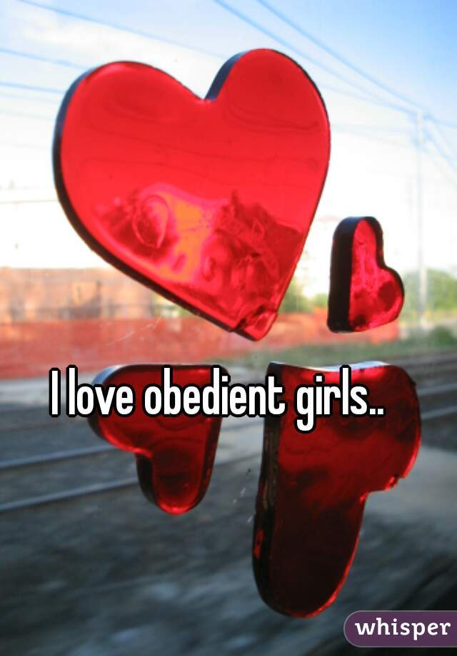 I love obedient girls..