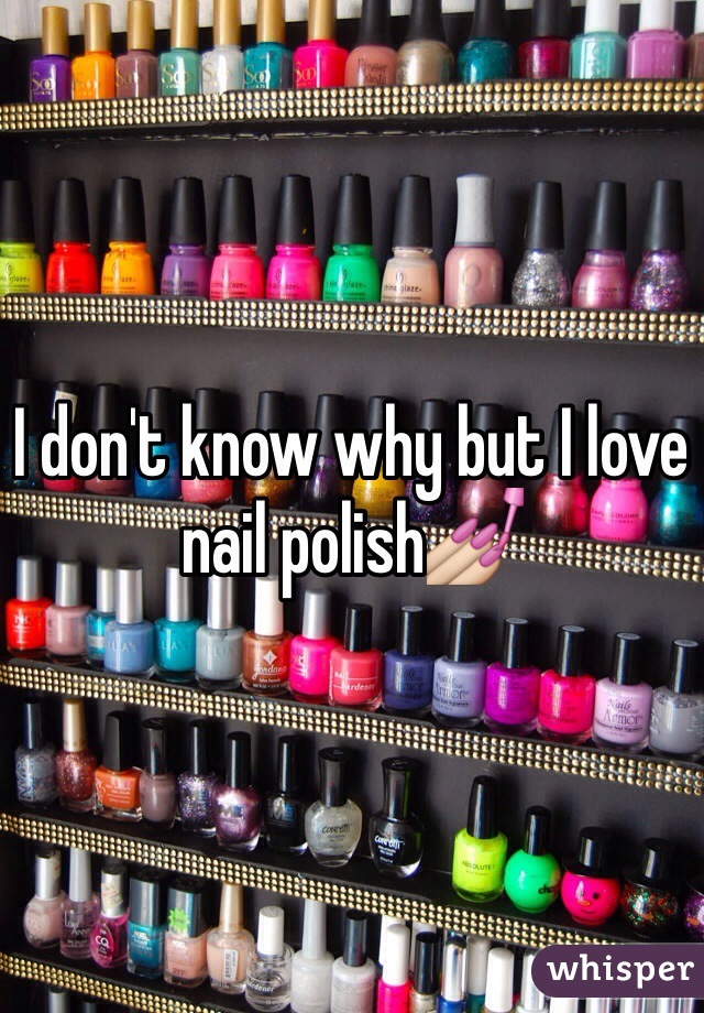I don't know why but I love nail polish💅