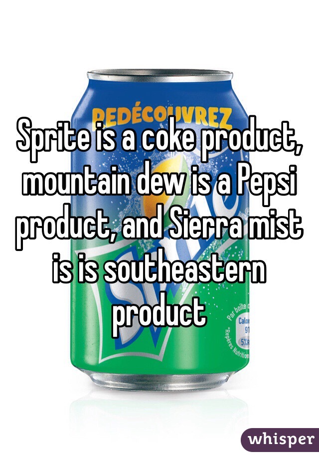 Sprite is a coke product, mountain dew is a Pepsi product, and Sierra mist is is southeastern product