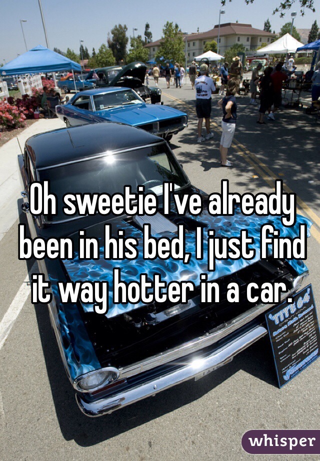 Oh sweetie I've already been in his bed, I just find it way hotter in a car. 
