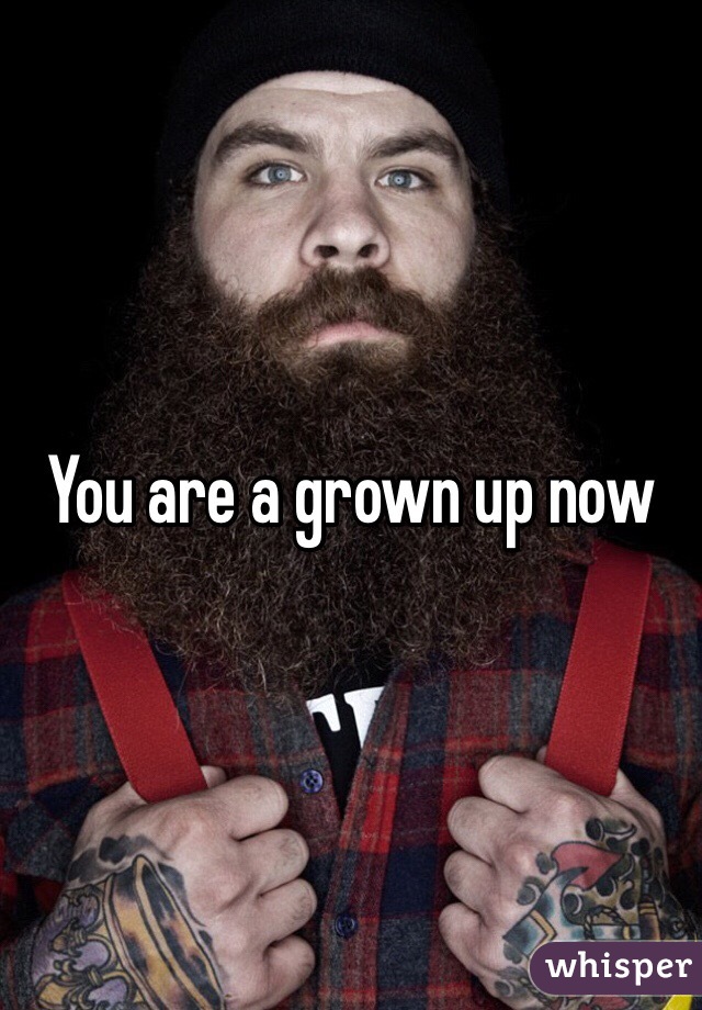 You are a grown up now 