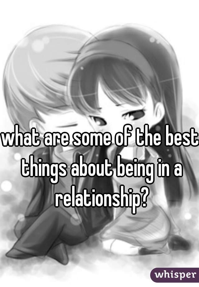 what are some of the best things about being in a relationship?