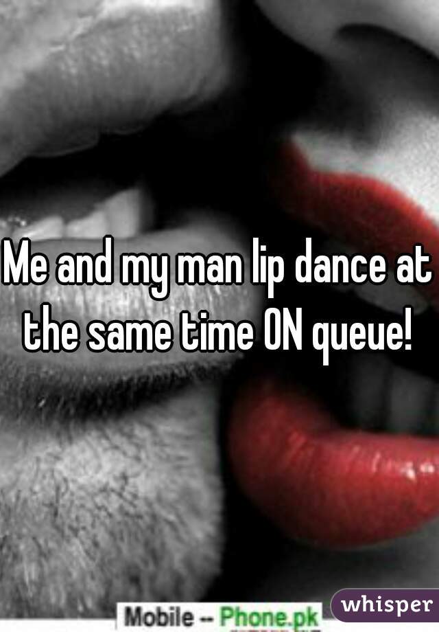 Me and my man lip dance at the same time ON queue! 