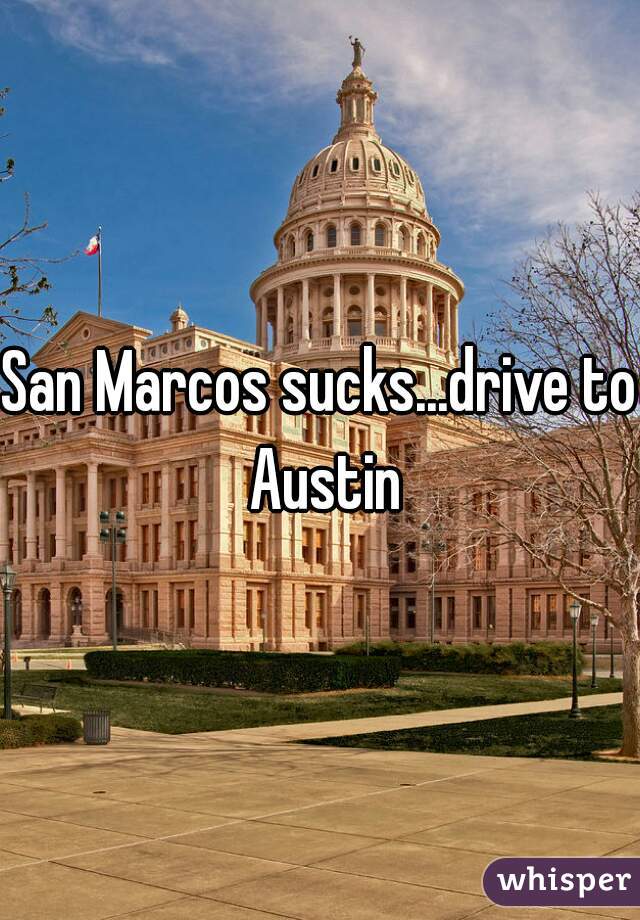 San Marcos sucks...drive to Austin