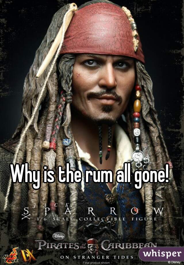 Why is the rum all gone! 