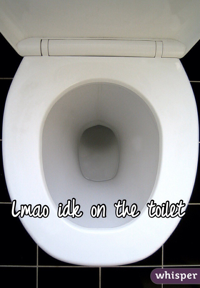 Lmao idk on the toilet 