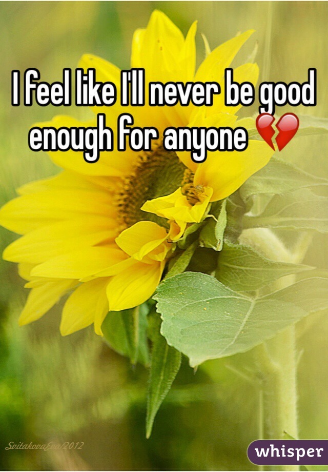 I feel like I'll never be good enough for anyone 💔