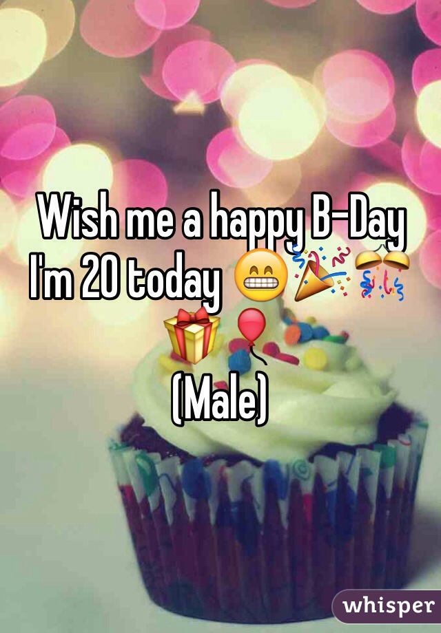 Wish me a happy B-Day 
I'm 20 today 😁🎉🎊🎁🎈
(Male)