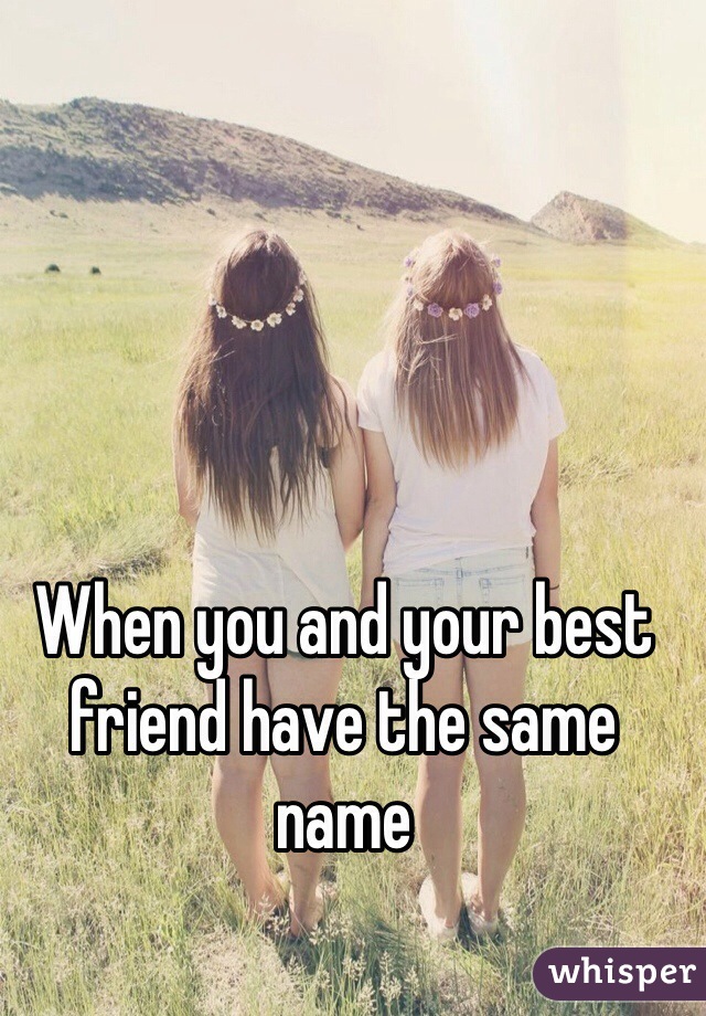 When you and your best friend have the same name