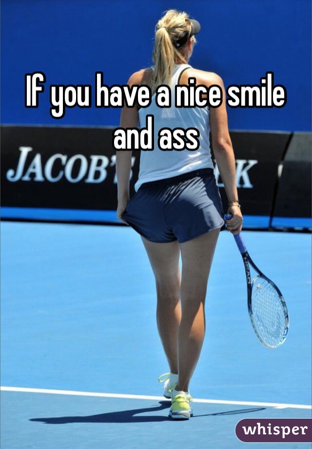 If you have a nice smile and ass