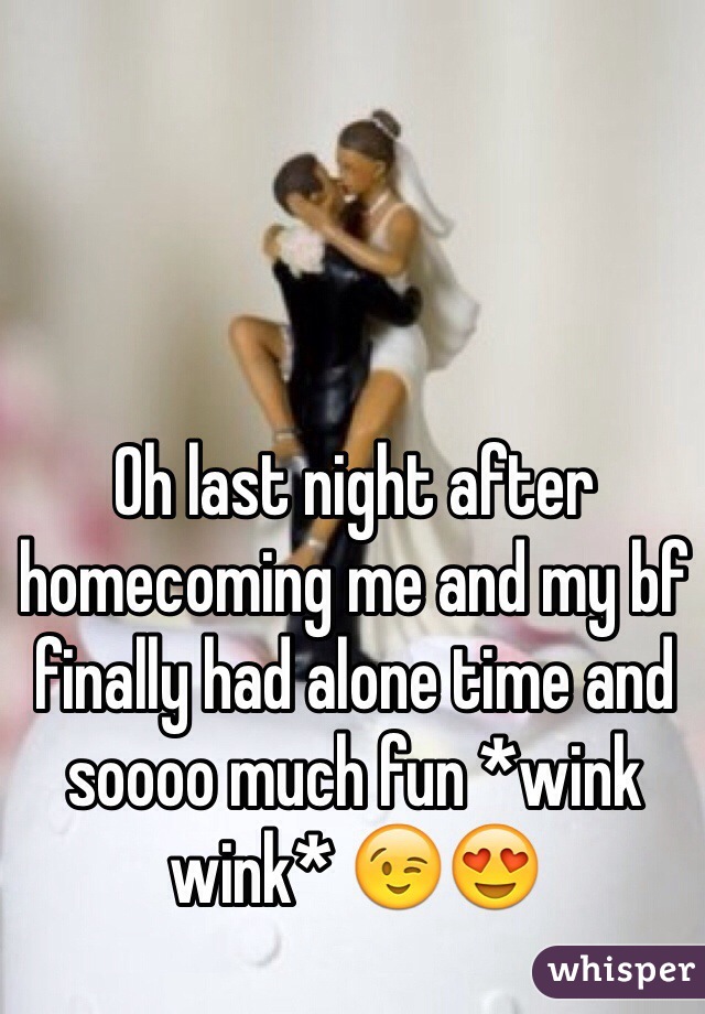 Oh last night after homecoming me and my bf finally had alone time and soooo much fun *wink wink* 😉😍