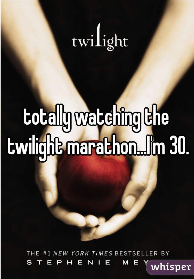 totally watching the twilight marathon...I'm 30.