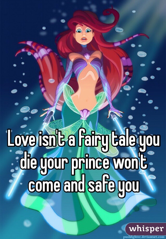 Love isn't a fairy tale you die your prince won't come and safe you 