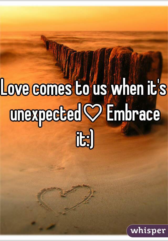Love comes to us when it's unexpected♡ Embrace it:)