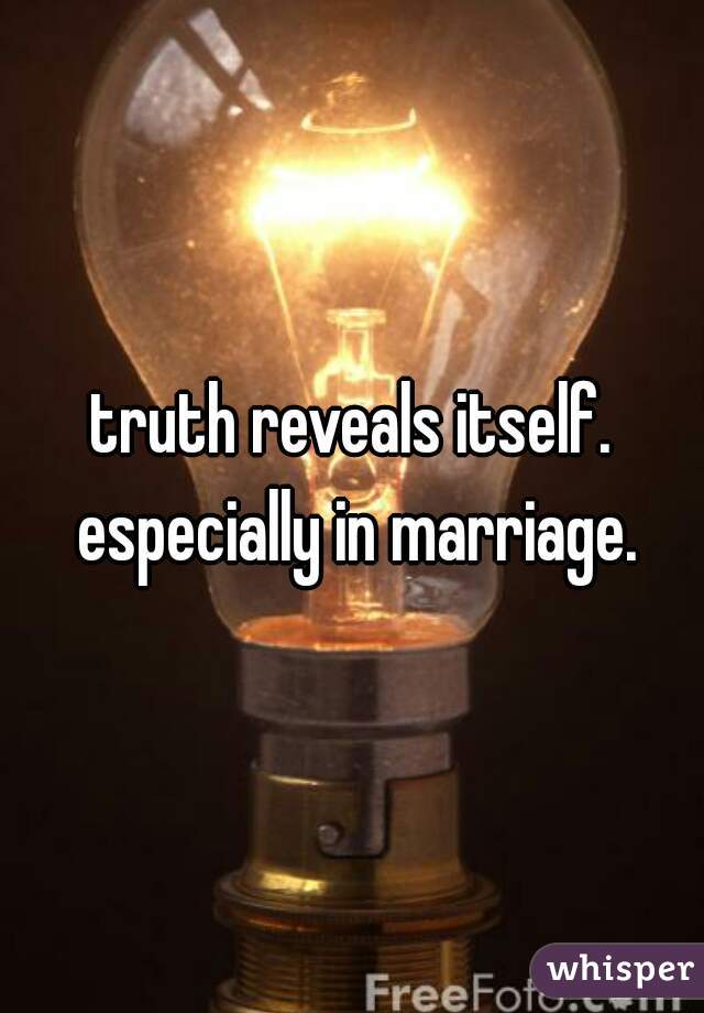 truth reveals itself. especially in marriage.
