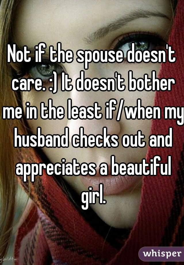Not if the spouse doesn't care. :) It doesn't bother me in the least if/when my husband checks out and appreciates a beautiful girl.