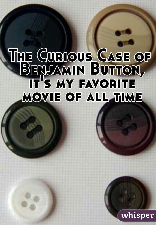 The Curious Case of Benjamin Button, it's my favorite movie of all time