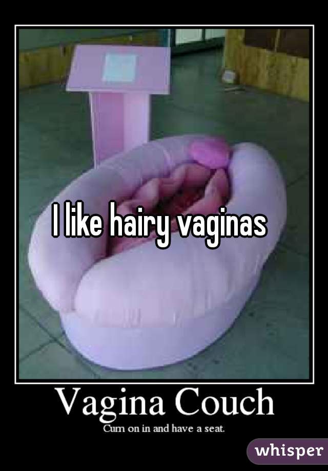 I like hairy vaginas 