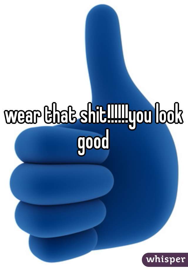 wear that shit!!!!!!you look good 