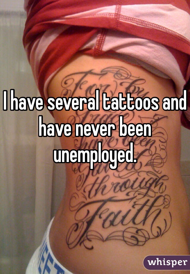 I have several tattoos and have never been unemployed. 