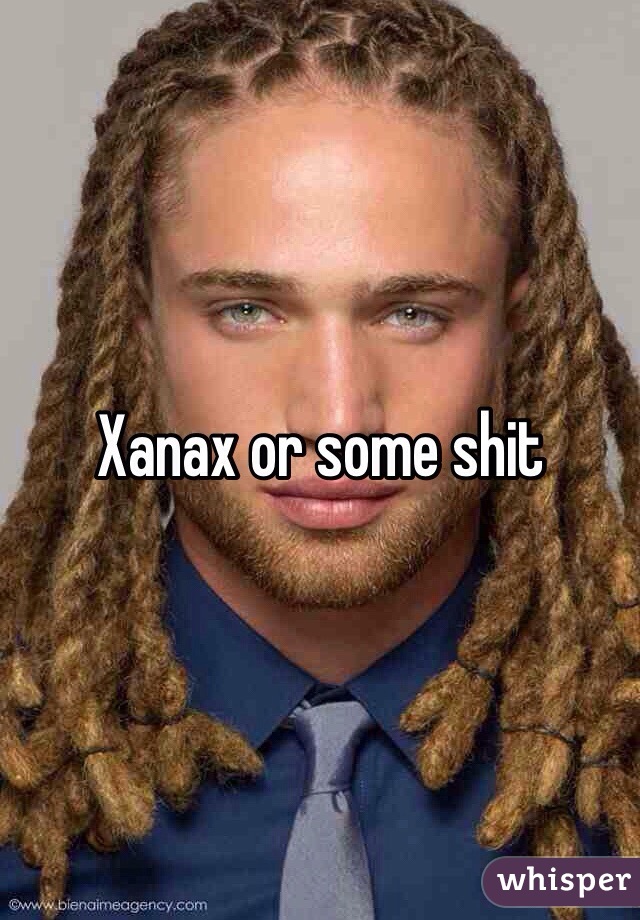 Xanax or some shit