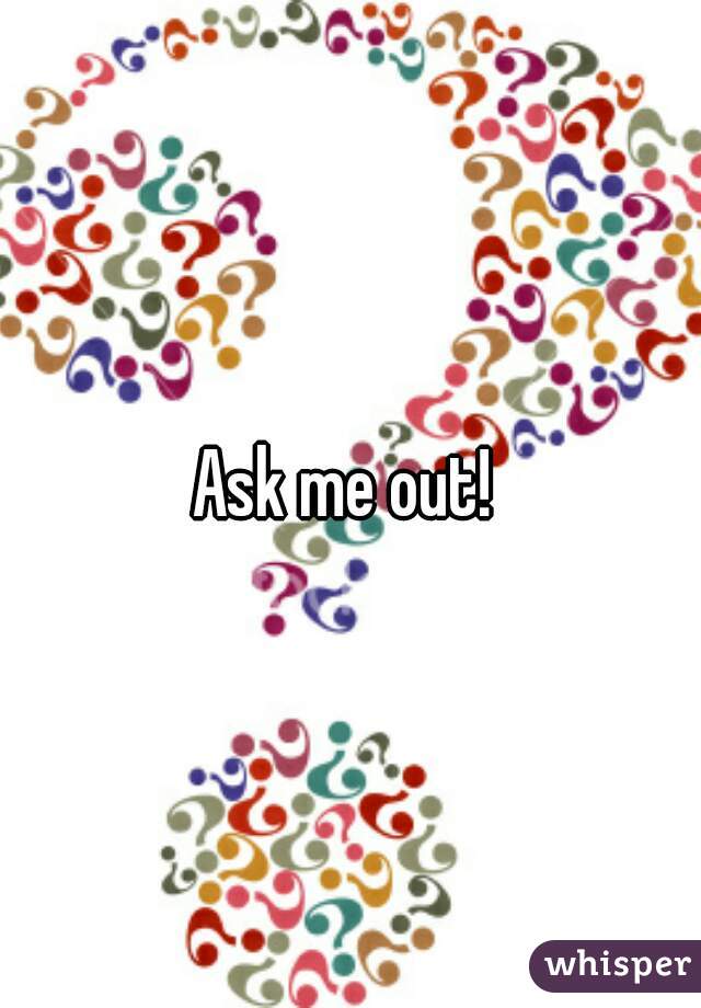 Ask me out! 