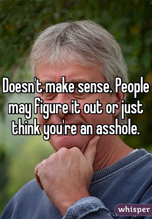 Doesn't make sense. People may figure it out or just think you're an asshole. 