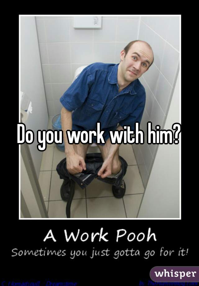 Do you work with him?