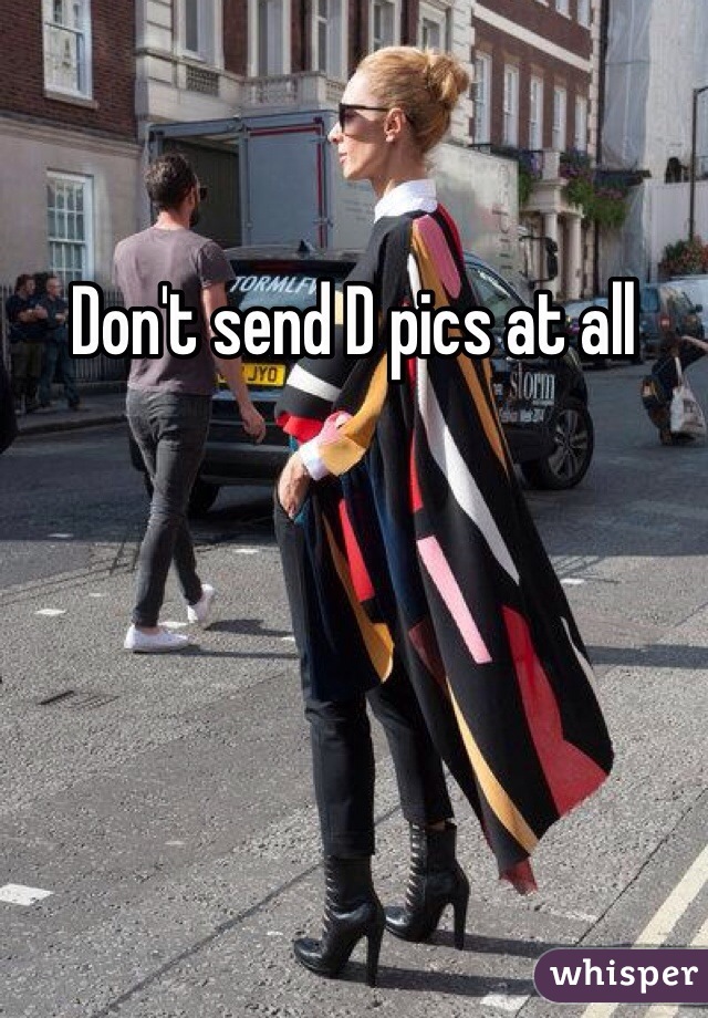 Don't send D pics at all 