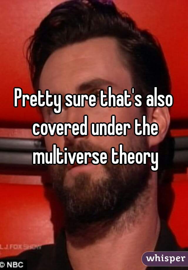 Pretty sure that's also covered under the multiverse theory