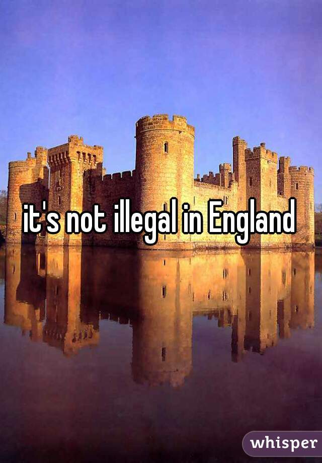 it's not illegal in England