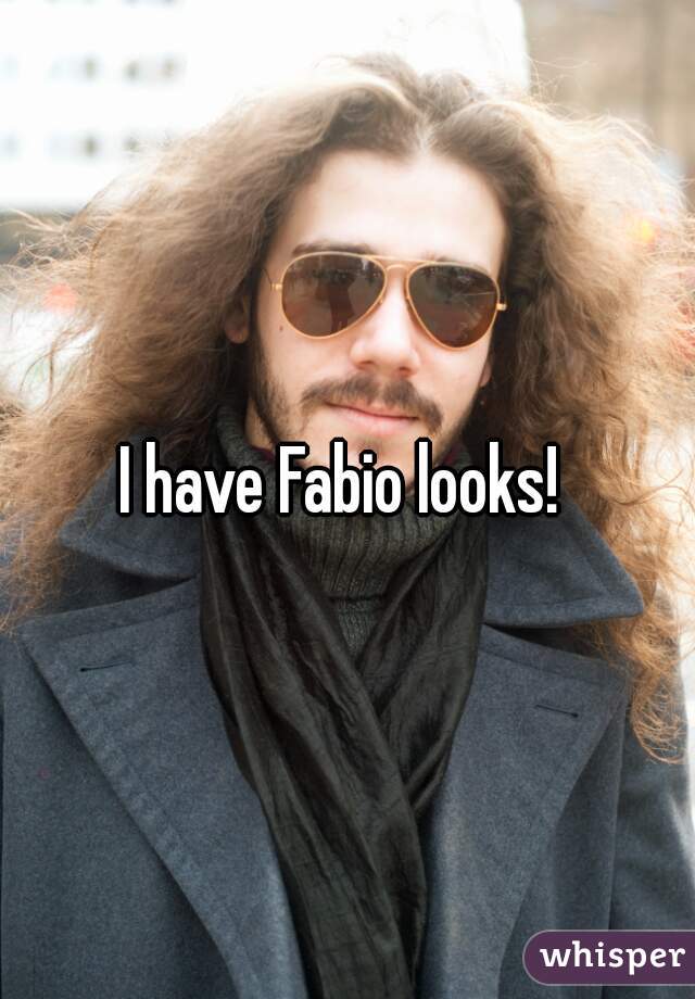 I have Fabio looks! 