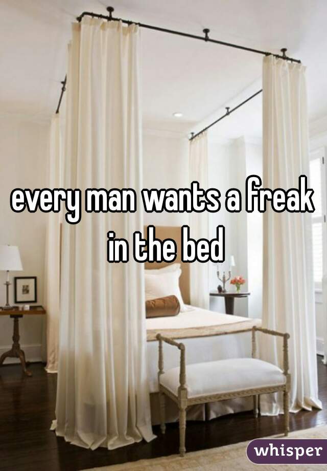 every man wants a freak in the bed