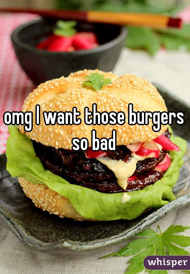 omg I want those burgers so bad 