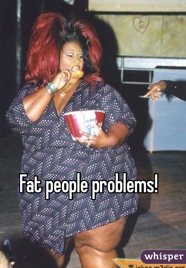 Fat people problems! 