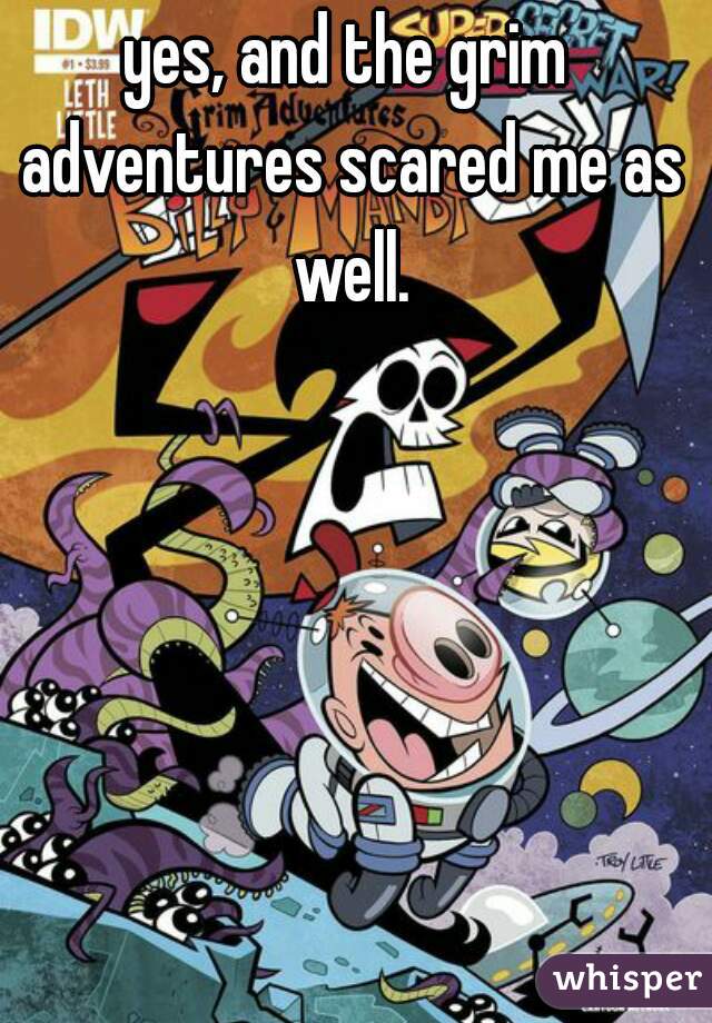 yes, and the grim adventures scared me as well.