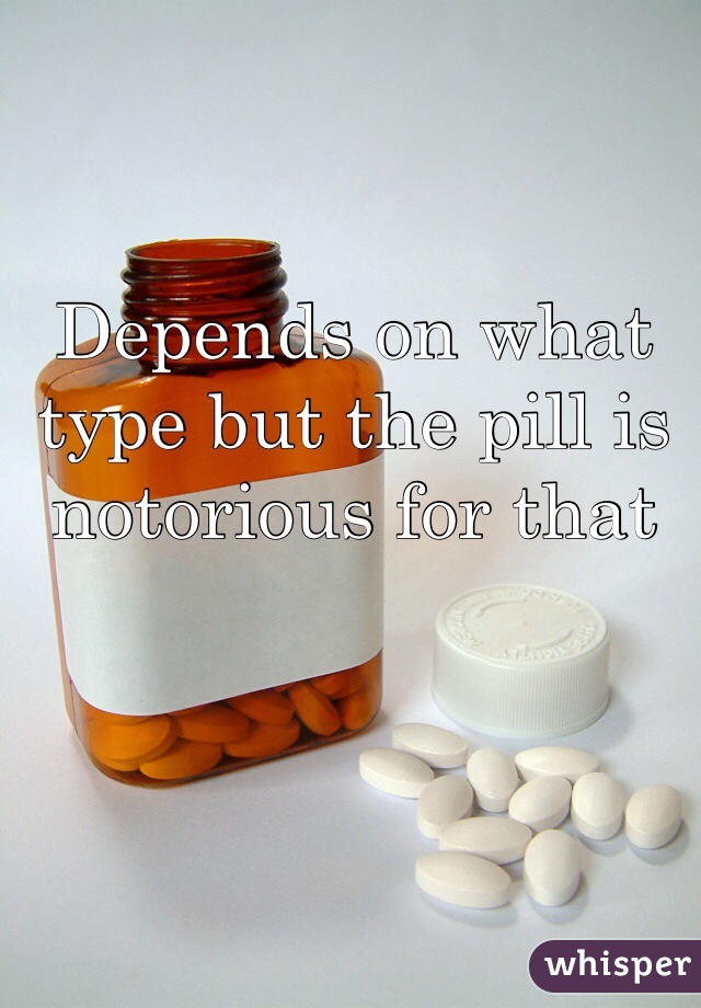 Depends on what type but the pill is notorious for that