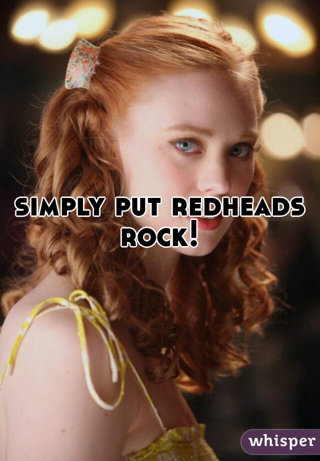 simply put redheads rock! 