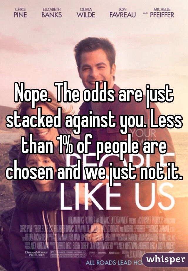 Nope. The odds are just stacked against you. Less than 1% of people are chosen and we just not it. 
