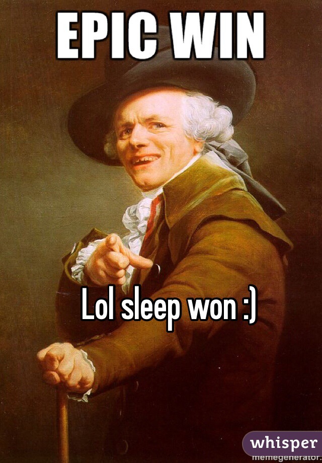 Lol sleep won :)