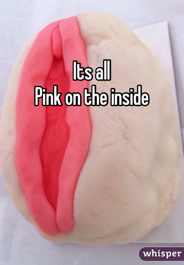 Its all
Pink on the inside