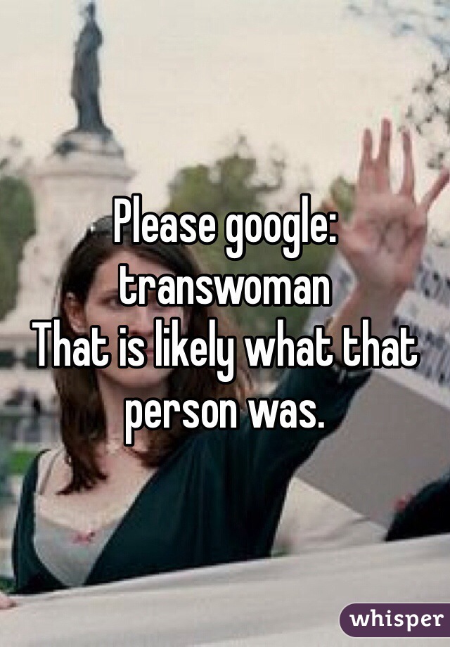 Please google: transwoman
That is likely what that person was. 